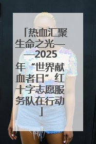 热血汇聚生命之光——2025年“世界献血者日”红十字志愿服务队在行动