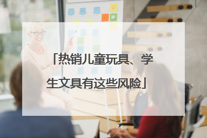热销儿童玩具、学生文具有这些风险