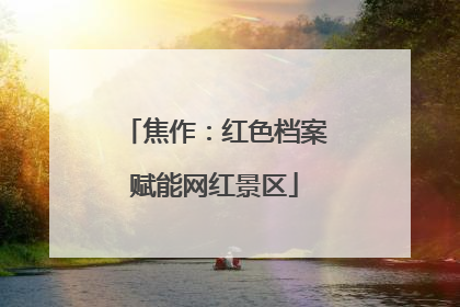 焦作：红色档案赋能网红景区