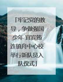 牢记党的教导，争做强国少年 宜宾筠连镇舟中心校举行新队员入队仪式