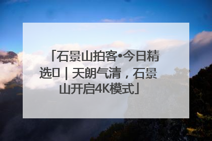石景山拍客•今日精选⑯｜天朗气清，石景山开启4K模式