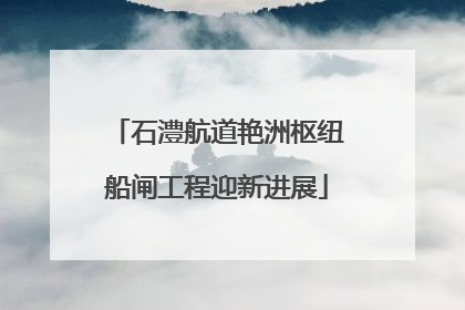 石澧航道艳洲枢纽船闸工程迎新进展