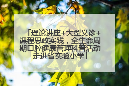 理论讲座+大型义诊+课程思政实践，全生命周期口腔健康管理科普活动走进省实验小学