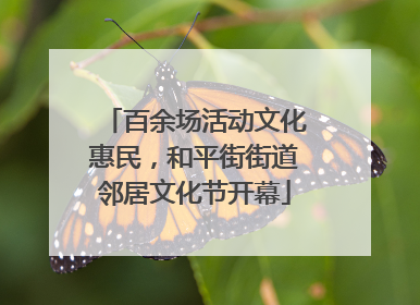 百余场活动文化惠民，和平街街道邻居文化节开幕