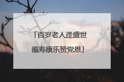 百岁老人逢盛世 福寿康乐赞党恩