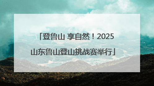 登鲁山 享自然！2025山东鲁山登山挑战赛举行