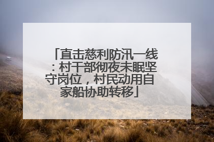 直击慈利防汛一线：村干部彻夜未眠坚守岗位，村民动用自家船协助转移