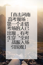 直击河南高考现场：第一个走错考场的人已出现，有考生穿“全对”战服入场引围观