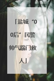 盐城“00后”民警帅气踹门救人