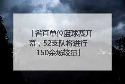 省直单位篮球赛开幕，52支队将进行150余场较量