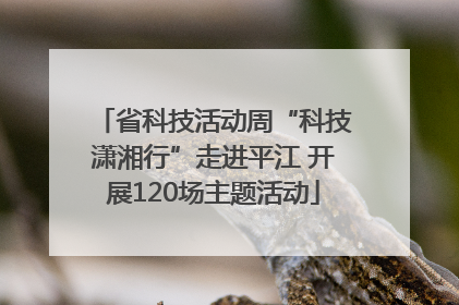 省科技活动周“科技潇湘行”走进平江 开展120场主题活动