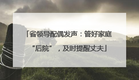 省领导配偶发声：管好家庭“后院”，及时提醒丈夫