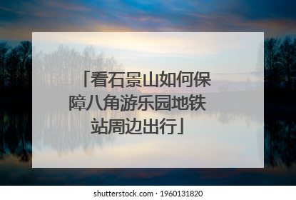 看石景山如何保障八角游乐园地铁站周边出行