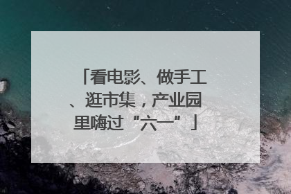 看电影、做手工、逛市集，产业园里嗨过“六一”