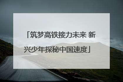 筑梦高铁接力未来 新兴少年探秘中国速度