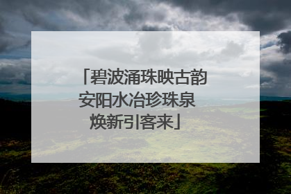 碧波涌珠映古韵 安阳水冶珍珠泉焕新引客来