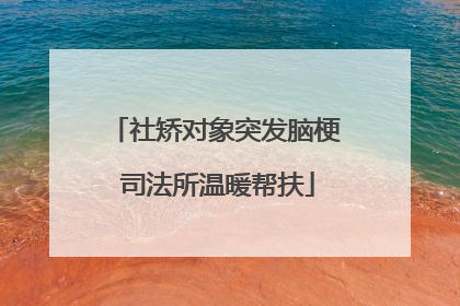 社矫对象突发脑梗 司法所温暖帮扶