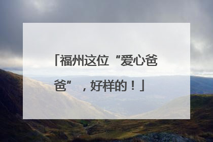福州这位“爱心爸爸”，好样的！