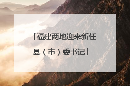 福建两地迎来新任县（市）委书记