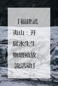 福建武夷山：开展水生生物增殖放流活动