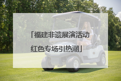 福建非遗展演活动红色专场引热潮