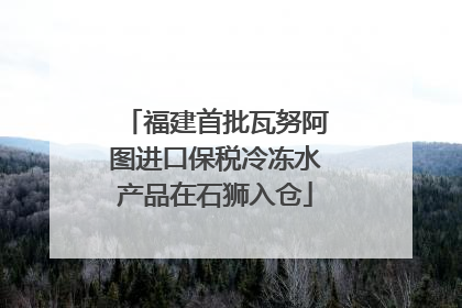 福建首批瓦努阿图进口保税冷冻水产品在石狮入仓