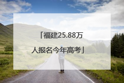 福建25.88万人报名今年高考