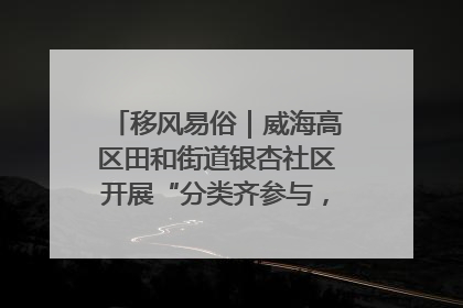 移风易俗｜威海高区田和街道银杏社区开展“分类齐参与，低碳新时尚”垃圾分类主题宣传活动