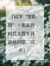 科学“零距离”！张家界科普大篷车开进慈利第二完小