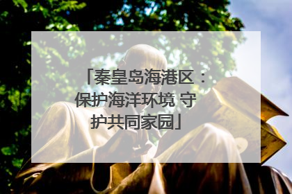 秦皇岛海港区：保护海洋环境 守护共同家园