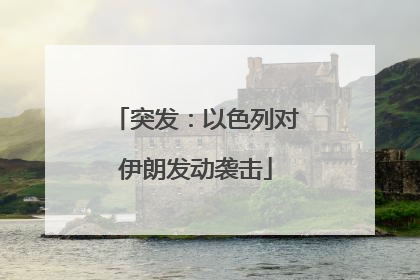 突发：以色列对伊朗发动袭击