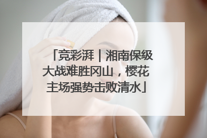 竞彩湃｜湘南保级大战难胜冈山，樱花主场强势击败清水