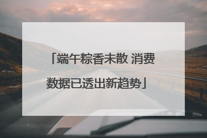 端午粽香未散 消费数据已透出新趋势