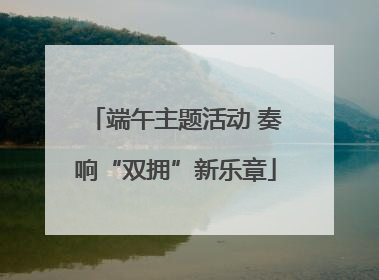 端午主题活动 奏响“双拥”新乐章