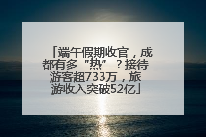 端午假期收官，成都有多“热”？接待游客超733万，旅游收入突破52亿