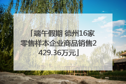 端午假期 德州16家零售样本企业商品销售2429.36万元