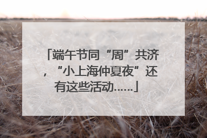 端午节同“周”共济，“小上海仲夏夜”还有这些活动……