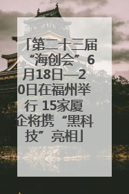 第二十三届“海创会”6月18日—20日在福州举行 15家厦企将携“黑科技”亮相