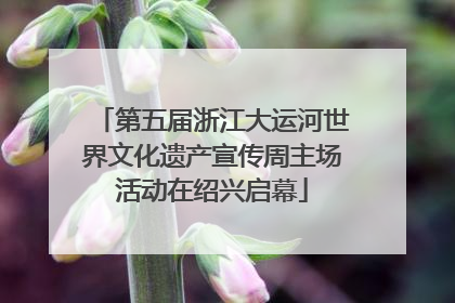 第五届浙江大运河世界文化遗产宣传周主场活动在绍兴启幕