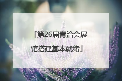 第26届青洽会展馆搭建基本就绪