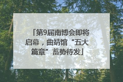 第9届南博会即将启幕，曲靖馆“五大篇章”蓄势待发