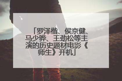 罗泽楷、侯京健、马少骅、王劲松等主演的历史题材电影《师生》开机