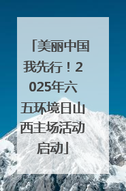 美丽中国我先行！2025年六五环境日山西主场活动启动