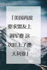 美国再度要求盟友上调军费 这次盯上了澳大利亚