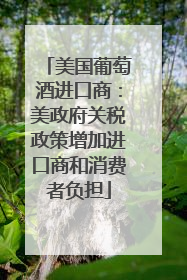 美国葡萄酒进口商：美政府关税政策增加进口商和消费者负担