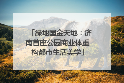 绿地国金天地：济南首座公园商业体重构都市生活美学