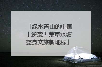 绿水青山的中国丨逆袭！荒草水塘变身文旅新地标