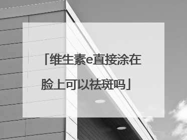 维生素e直接涂在脸上可以祛斑吗