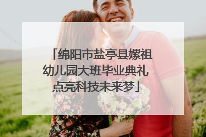 绵阳市盐亭县嫘祖幼儿园大班毕业典礼点亮科技未来梦