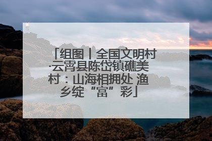 组图丨全国文明村·云霄县陈岱镇礁美村：山海相拥处 渔乡绽“富”彩